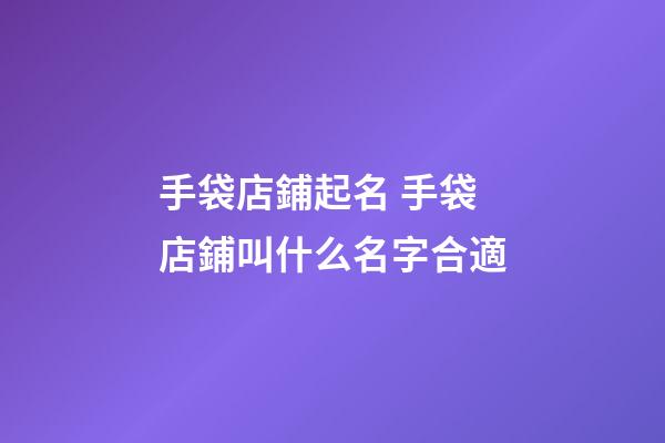 手袋店鋪起名 手袋店鋪叫什么名字合適-第1張-店鋪起名-玄機(jī)派